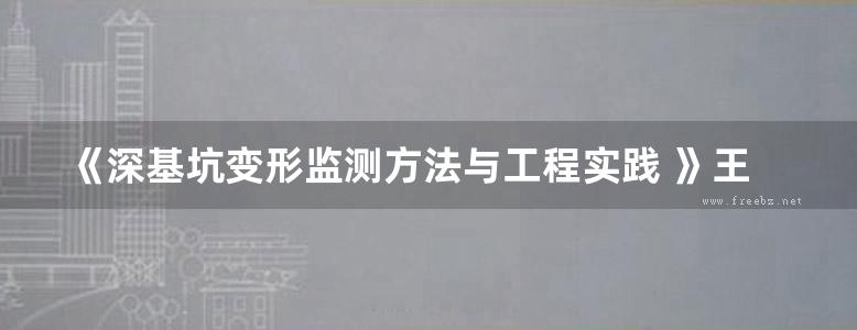 《深基坑变形监测方法与工程实践 》王安明 等 2015 